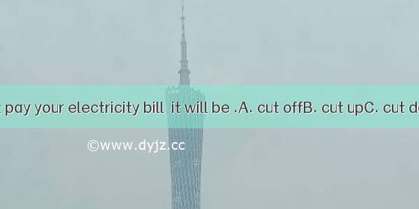 If you don’t pay your electricity bill  it will be .A. cut offB. cut upC. cut downD. cut i