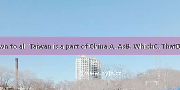 is known to all  Taiwan is a part of China.A. AsB. WhichC. ThatD. What