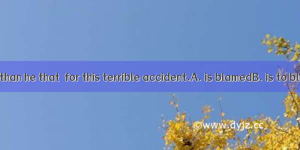 It is you rather than he that  for this terrible accident.A. is blamedB. is to blameC. are