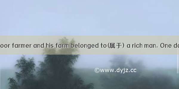 Once there was a poor farmer and his farm belonged to(属于) a rich man. One day he brought a