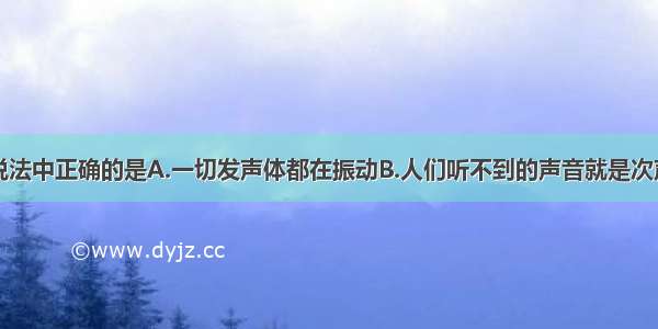 单选题下列说法中正确的是A.一切发声体都在振动B.人们听不到的声音就是次声C.音色越好