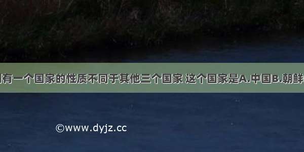 单选题下列有一个国家的性质不同于其他三个国家 这个国家是A.中国B.朝鲜C.印度D.越