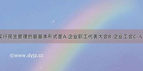 单选题企业实行民主管理的最基本形式是A.企业职工代表大会B.企业工会C.人民代表大会D