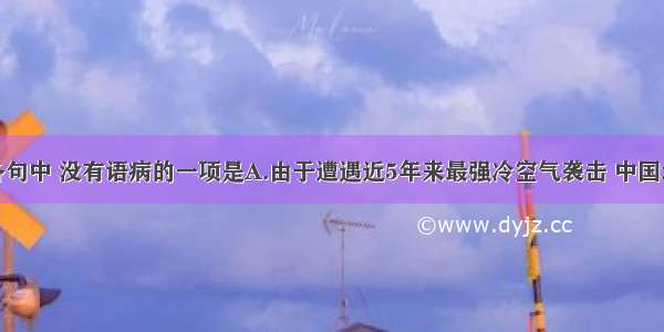 单选题下列各句中 没有语病的一项是A.由于遭遇近5年来最强冷空气袭击 中国北方多地出现