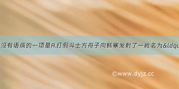 单选题下列各项中 没有语病的一项是A.打假斗士方舟子向韩寒发射了一枚名为&ldquo;代笔&rdquo;的