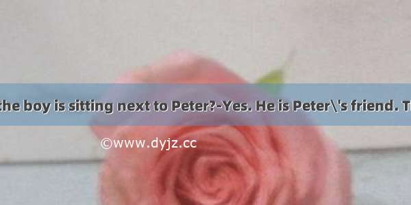 -Do you know the boy is sitting next to Peter?-Yes. He is Peter\'s friend. They are celebra