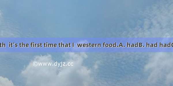 To tell the truth  it’s the first time that I  western food.A. hadB. had hadC. have D. hav