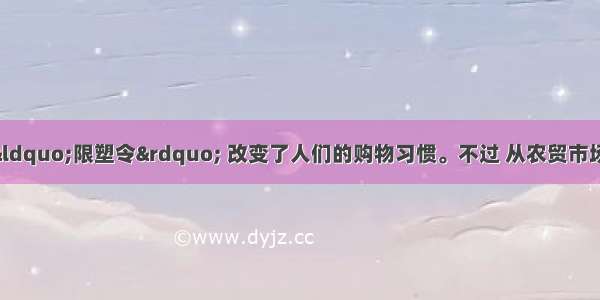 12月发布的&ldquo;限塑令&rdquo; 改变了人们的购物习惯。不过 从农贸市场 超市 到快递