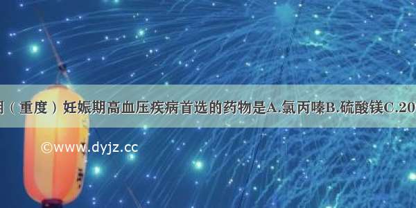 治疗子痫前期（重度）妊娠期高血压疾病首选的药物是A.氯丙嗪B.硫酸镁C.20%甘露醇D.氢