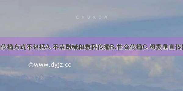 滴虫阴道炎的传播方式不包括A.不洁器械和敷料传播B.性交传播C.母婴垂直传播D.公共浴池