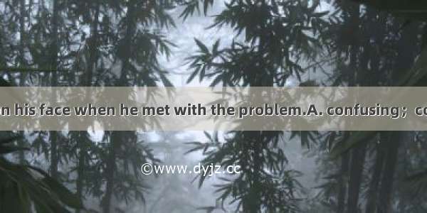 There was a look on his face when he met with the problem.A. confusing；confusingB. confuse