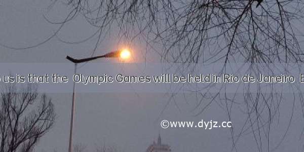 is known to us is that the  Olympic Games will be held in Rio de Janeiro  Brazil.A. It