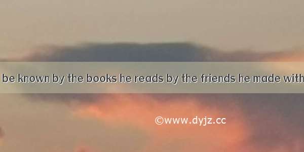 A man may usually be known by the books he reads by the friends he made with.A. as ifB. as