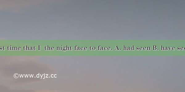 It was the first time that I  the night face to face. A. had seen B. have seenC. see D. se