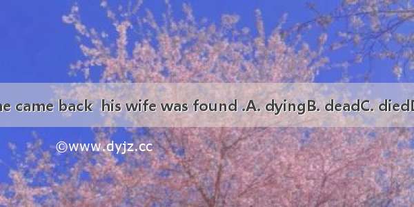 When he came back  his wife was found .A. dyingB. deadC. diedD. death