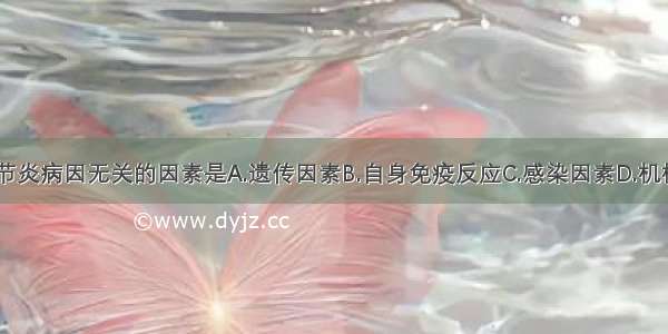 与类风湿关节炎病因无关的因素是A.遗传因素B.自身免疫反应C.感染因素D.机械性损伤E.人