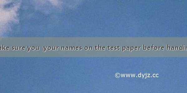 Boys and girls  make sure you  your names on the test paper before handing them in.A. wrot