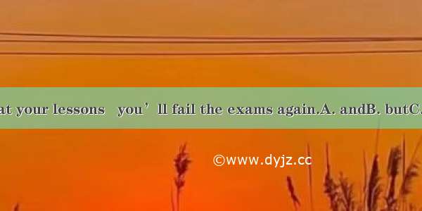 Work hard at your lessons   you’ll fail the exams again.A. andB. butC. orD. which