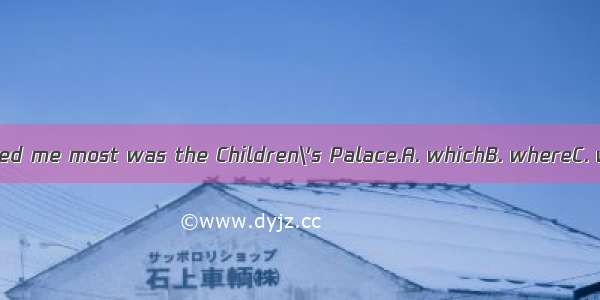 The place interested me most was the Children\'s Palace.A. whichB. whereC. whatD. in which