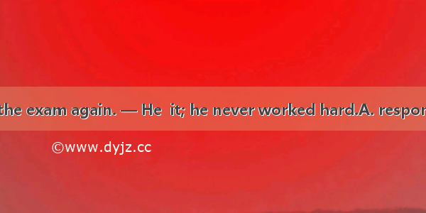 — Peter failed in the exam again. — He  it; he never worked hard.A. respondedB. deservedC.