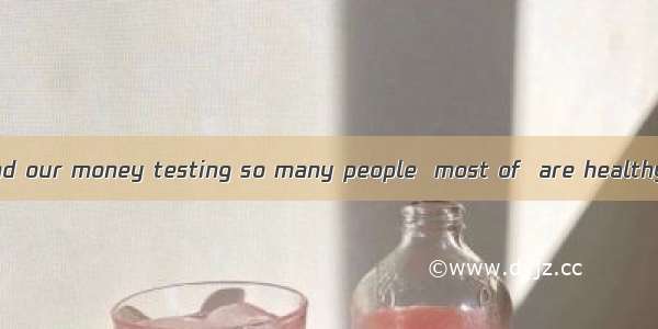 We shouldn’t spend our money testing so many people  most of  are healthy.A. thatB. whichC