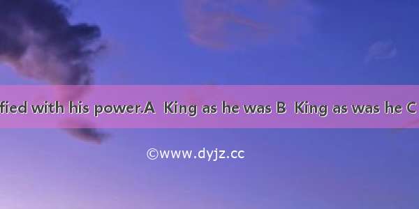 he was not satisfied with his power.A  King as he was B  King as was he C A king as he was