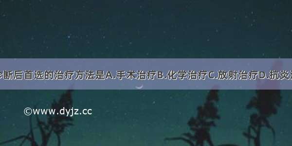 ()经病理诊断后首选的治疗方法是A.手术治疗B.化学治疗C.放射治疗D.抗炎治疗E.中医