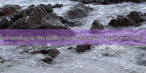 Interest is as  to learning as the ability to understand  even more so.A. vitalB. original