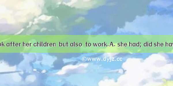 Not only  to look after her children  but also  to work.A. she had; did she haveB. did sh