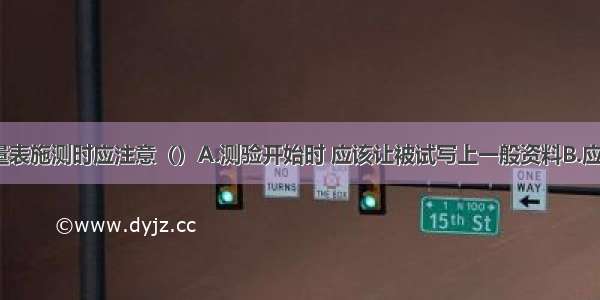 比内-西蒙量表施测时应注意（）A.测验开始时 应该让被试写上一般资料B.应根据年龄选