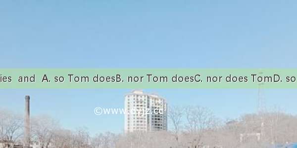 I like movies  and  A. so Tom doesB. nor Tom doesC. nor does TomD. so does Tom