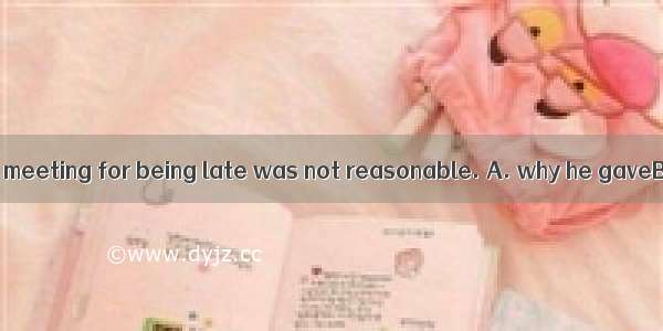 The reason  at the meeting for being late was not reasonable. A. why he gaveB. what he gav