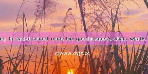 It was the training  he had at school  made him good jumperA. what；whatB. that；that C. wh