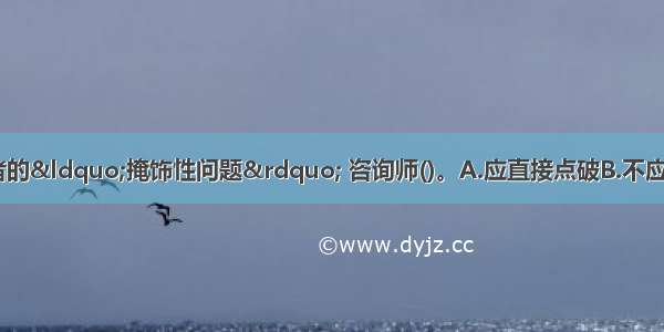 初诊时 面对求助者的&ldquo;掩饰性问题&rdquo; 咨询师()。A.应直接点破B.不应直接点破C.把话题