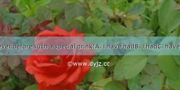 —It’s nice. Never before such a special drink!A. I have hadB. I hadC. have I hadD. had I