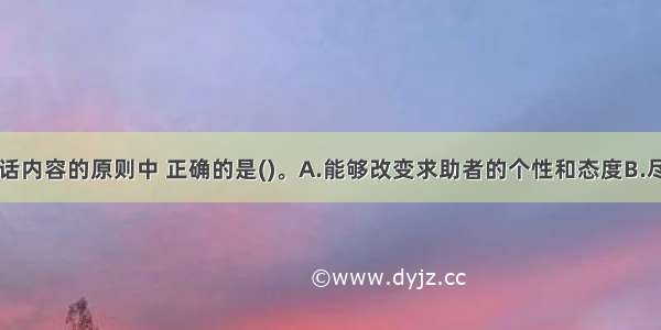 下列选择谈话内容的原则中 正确的是()。A.能够改变求助者的个性和态度B.尽可能地挖掘