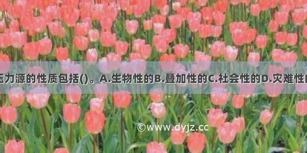 压力源的性质包括()。A.生物性的B.叠加性的C.社会性的D.灾难性的