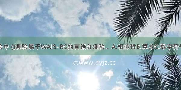 在下列分测验中 ()测验属于WAIS-RC的言语分测验。A.相似性B.算术C.数字符号D.数字广度