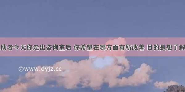 咨询师问求助者今天你走出咨询室后 你希望在哪方面有所改善 目的是想了解()。A.求助