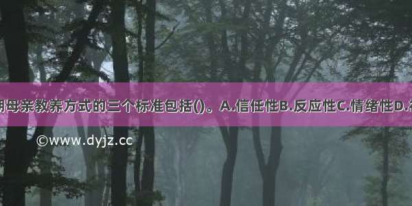 衡量婴儿期母亲教养方式的三个标准包括()。A.信任性B.反应性C.情绪性D.社会性刺激