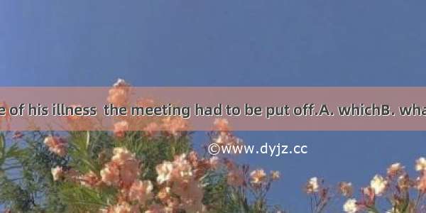It was because of his illness  the meeting had to be put off.A. whichB. whatC. thatD. so t