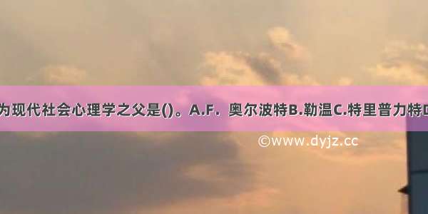 学术界一般认为现代社会心理学之父是()。A.F．奥尔波特B.勒温C.特里普力特D.麦独孤ABCD