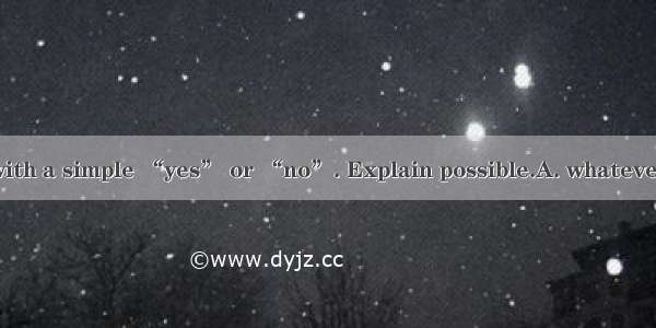 Don’t answer me with a simple “yes” or “no”. Explain possible.A. whateverB. wheneverC. who