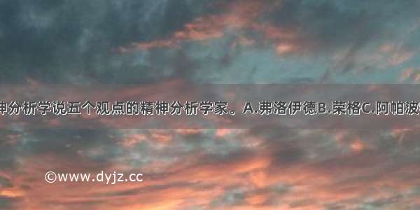 ()是概括精神分析学说五个观点的精神分析学家。A.弗洛伊德B.荣格C.阿帕波特D.安娜-洛