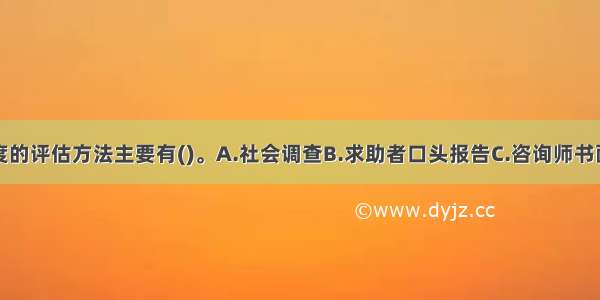 自我接纳程度的评估方法主要有()。A.社会调查B.求助者口头报告C.咨询师书面鉴定D.量表