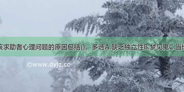 多选：引发该求助者心理问题的原因包括()。多选A.缺乏独立性B.梦见鬼C.当地讲迷信D.胆