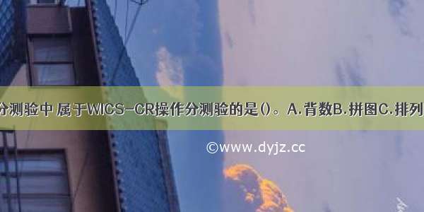 在下列分测验中 属于WICS-CR操作分测验的是()。A.背数B.拼图C.排列D.译码