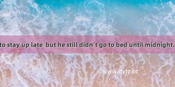 I had  him not to stay up late  but he still didn’t go to bed until midnight.A. persuadedB