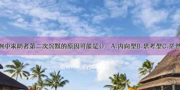 多选：本案例中求助者第二次沉默的原因可能是()。A.内向型B.思考型C.茫然型D.反抗型