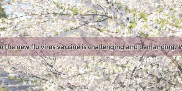 —The research on the new flu virus vaccine is challenging and demanding. Who do you think